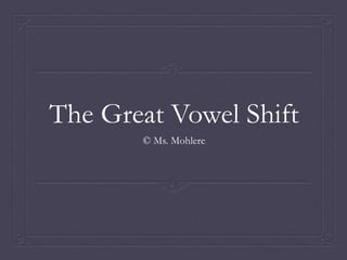 The Great Vowel Shift
© Ms. Mohlere
 