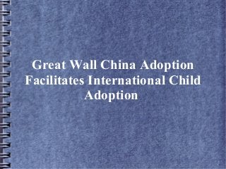 Great Wall China Adoption
Facilitates International Child
Adoption
 