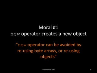 Moral #1new operator creates a new object“new operator can be avoided by re-using byte arrays, or re-using objects”9www.sainivas.com