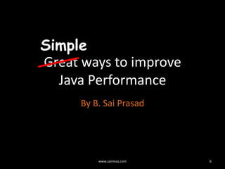Great ways to improveJava Performance,[object Object],By B. Sai Prasad,[object Object],6,[object Object],www.sainivas.com,[object Object],Simple,[object Object]