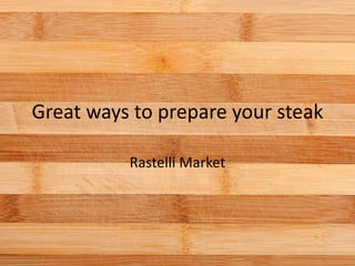 Great ways to prepare your steak
Rastelli Market
 