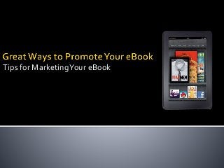 Tips for Marketing Your eBook 
 
