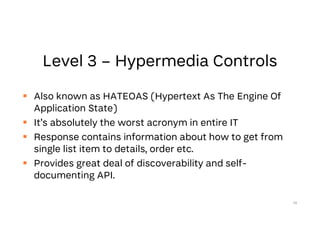  Also known as HATEOAS (Hypertext As The Engine Of
Application State)
 It’s absolutely the worst acronym in entire IT
 Response contains information about how to get from
single list item to details, order etc.
 Provides great deal of discoverability and self-
documenting API.
38
 