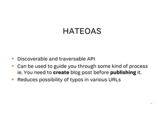  Discoverable and traversable API
 Can be used to guide you through some kind of process
ie. You need to create blog post before publishing it.
 Reduces possibility of typos in various URLs
44
 