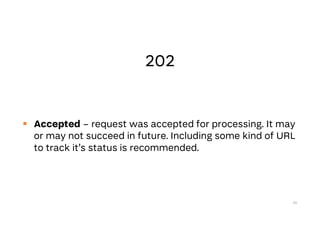  Accepted – request was accepted for processing. It may
or may not succeed in future. Including some kind of URL
to track it’s status is recommended.
55
 