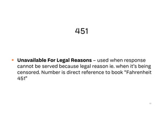  Unavailable For Legal Reasons – used when response
cannot be served because legal reason ie. when it’s being
censored. Number is direct reference to book “Fahrenheit
451”
56
 