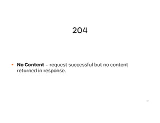  No Content – request successful but no content
returned in response.
57
 