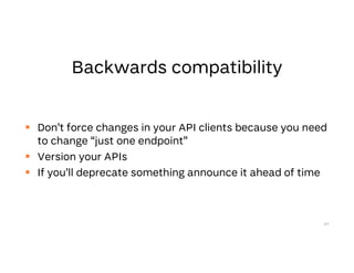  Don’t force changes in your API clients because you need
to change “just one endpoint”
 Version your APIs
 If you’ll deprecate something announce it ahead of time
67
 