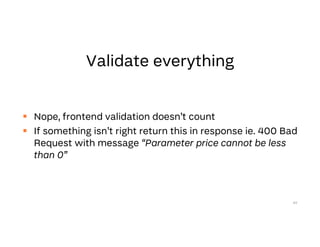  Nope, frontend validation doesn’t count
 If something isn’t right return this in response ie. 400 Bad
Request with message “Parameter price cannot be less
than 0”
69
 