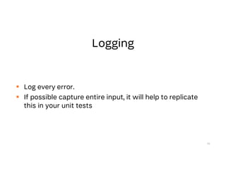  Log every error.
 If possible capture entire input, it will help to replicate
this in your unit tests
70
 