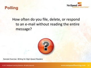 Polling

                 How often do you file, delete, or respond
                  to an e-mail without reading the entire
                  message?




 Sample Exercise: Writing for High-Speed Readers


© 2011 NetSpeed Learning Solutions. All rights reserved.     20
 