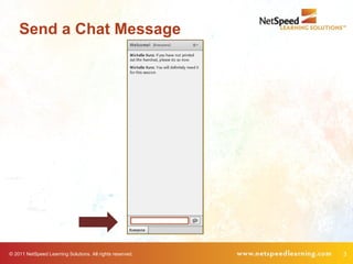Send a Chat Message




© 2011 NetSpeed Learning Solutions. All rights reserved.   3
 