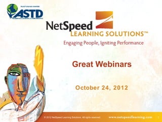 Great Webinars

                              October 24, 2012



© 2012 NetSpeed Learning Solutions. All rights reserved.   1
 