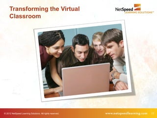 Transforming the Virtual
     Classroom




© 2012 NetSpeed Learning Solutions. All rights reserved.   17
 