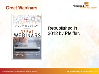 Great Webinars



                                                           Republished in
                                                           2012 by Pfeiffer.




© 2012 NetSpeed Learning Solutions. All rights reserved.                       45
 