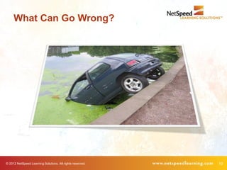 What Can Go Wrong?




© 2012 NetSpeed Learning Solutions. All rights reserved.   10
 