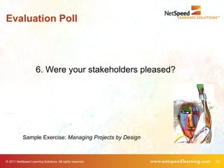 Evaluation Poll




                     6. Were your stakeholders pleased?




            Sample Exercise: Managing Proj...