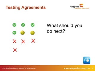 39© 2016 NetSpeed Learning Solutions. All rights reserved.
Testing Agreements
What should you
do next?
 