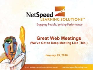 © 2017 NetSpeed Learning Solutions. All rights reserved. 1
Great Web Meetings
(We’ve Got to Keep Meeting Like This!)
January 25, 2016
 