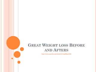 GREAT WEIGHT LOSS BEFORE
       AND AFTERS
     http://www.youtube.com/watch?v=e4pZBszrUZ4
 