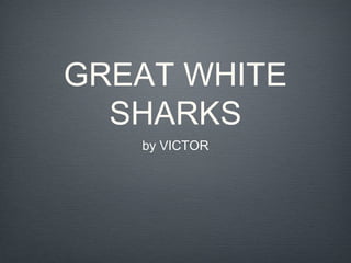 GREAT WHITE
SHARKS
by VICTOR
 