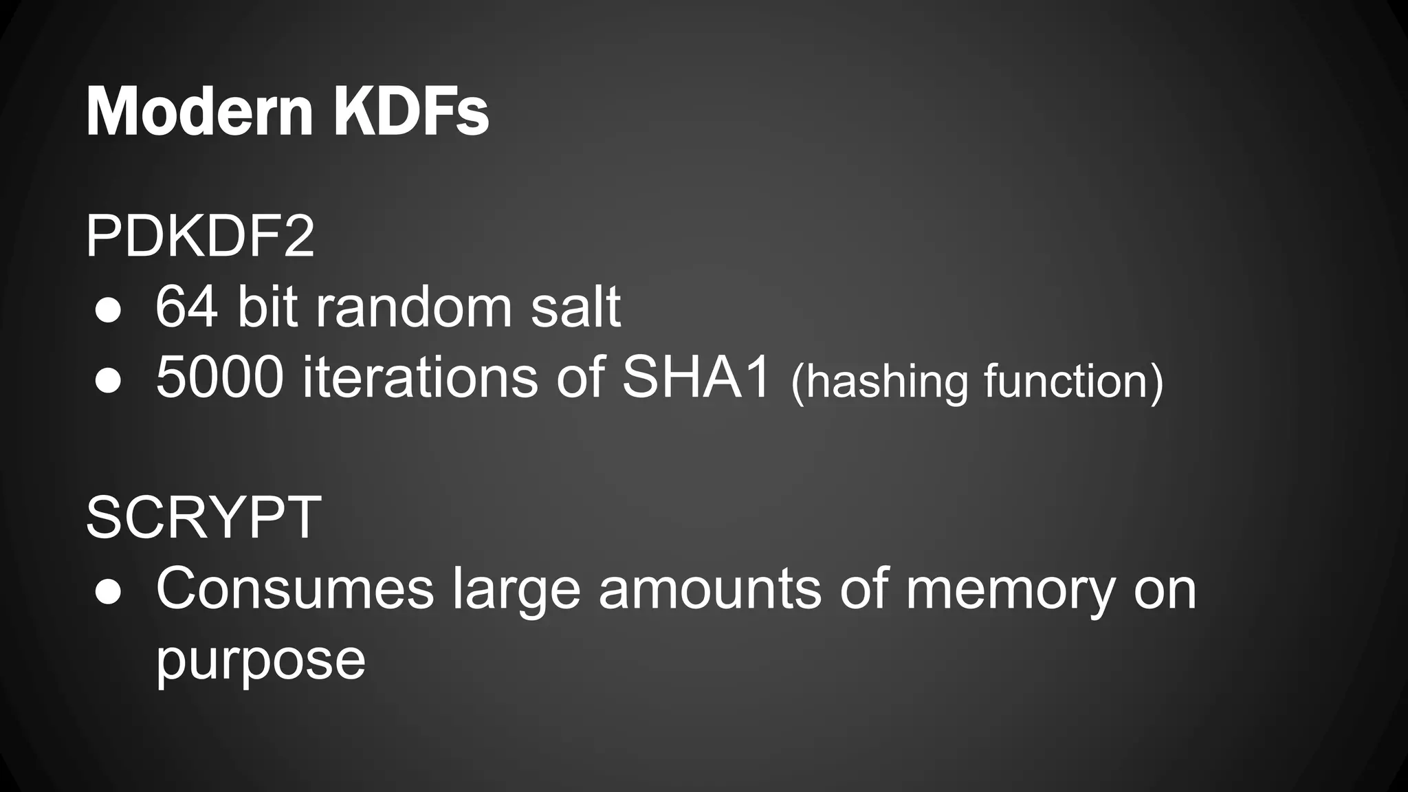 Modern KDFs PDKDF2 ● 64 bit random salt ● 5000 iterations of SHA1 (hashing function) SCRYPT ● Consumes large amounts of memory on purpose 