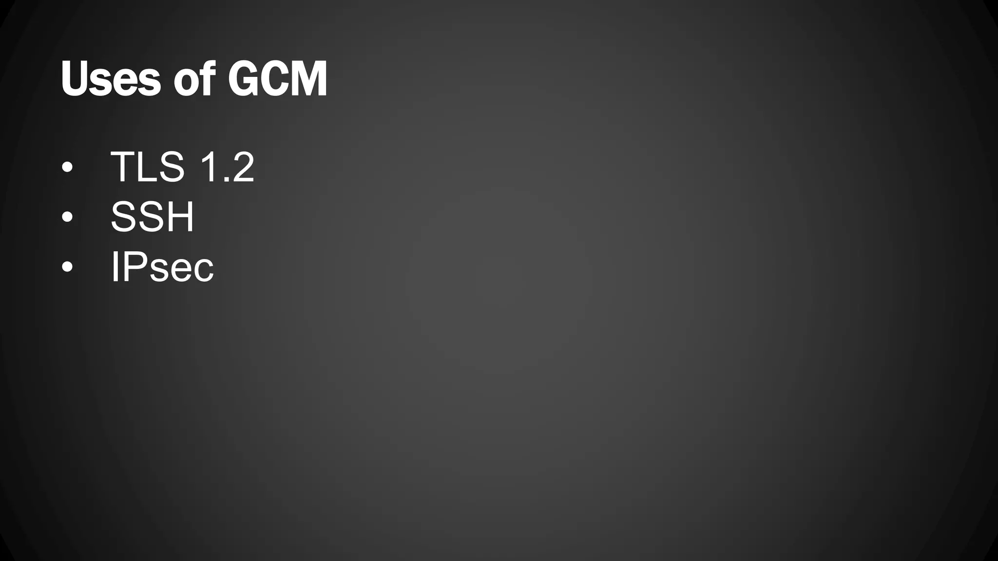Uses of GCM • TLS 1.2 • SSH • IPsec 