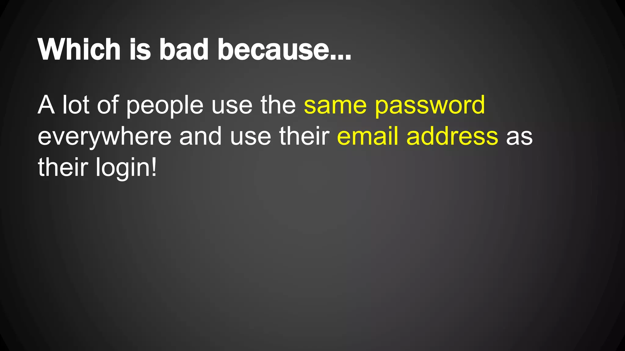 Which is bad because... A lot of people use the same password everywhere and use their email address as their login! 
