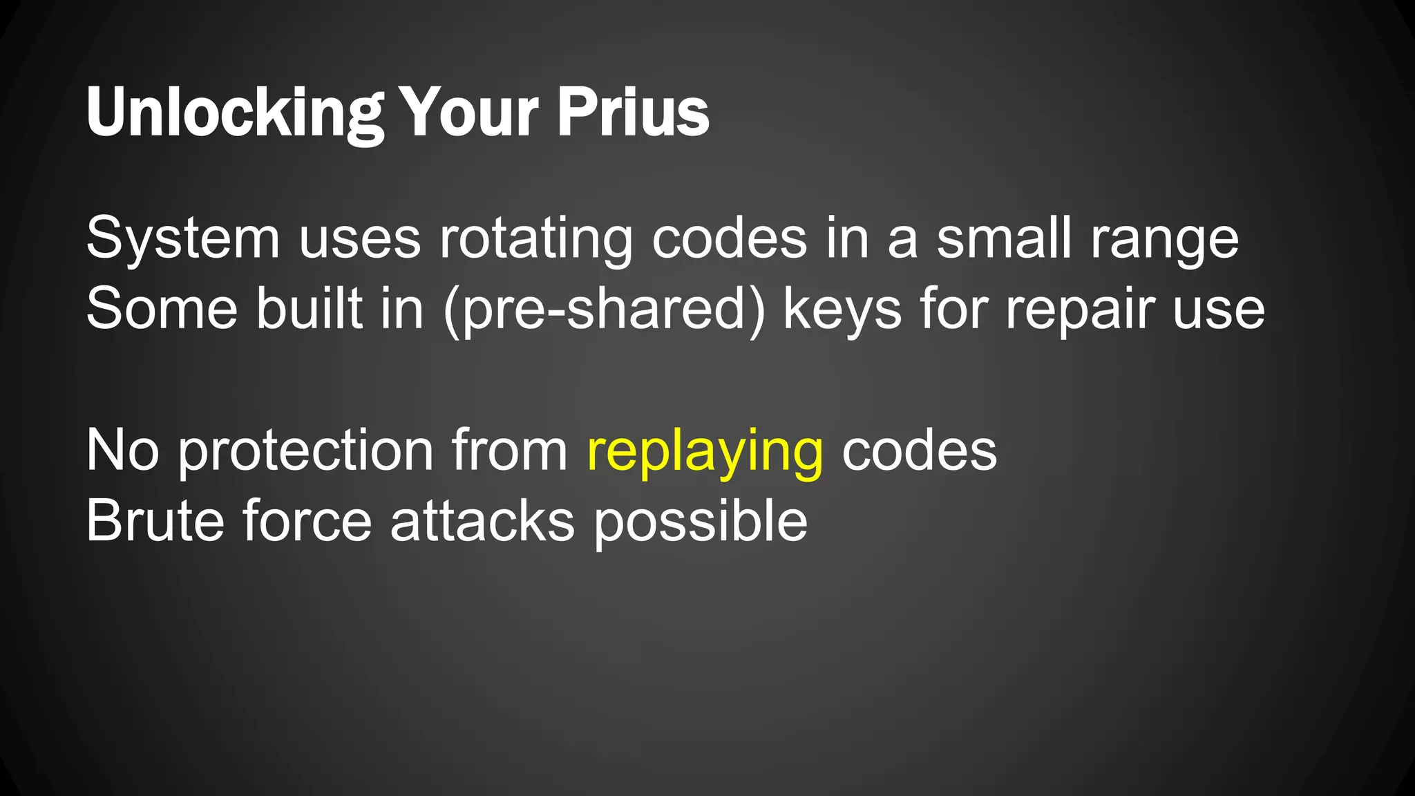 Unlocking Your Prius System uses rotating codes in a small range Some built in (pre-shared) keys for repair use No protection from replaying codes Brute force attacks possible 