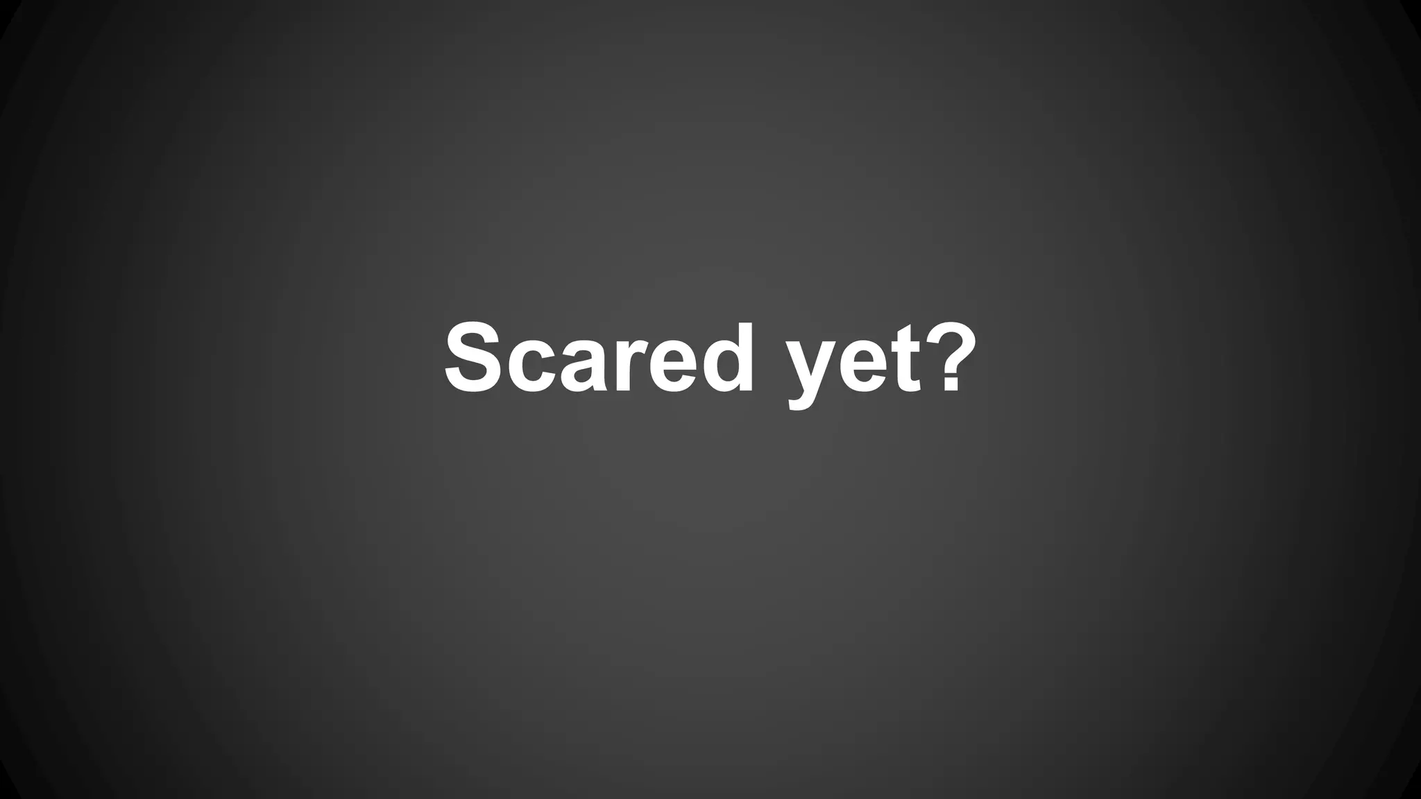 Scared yet? 