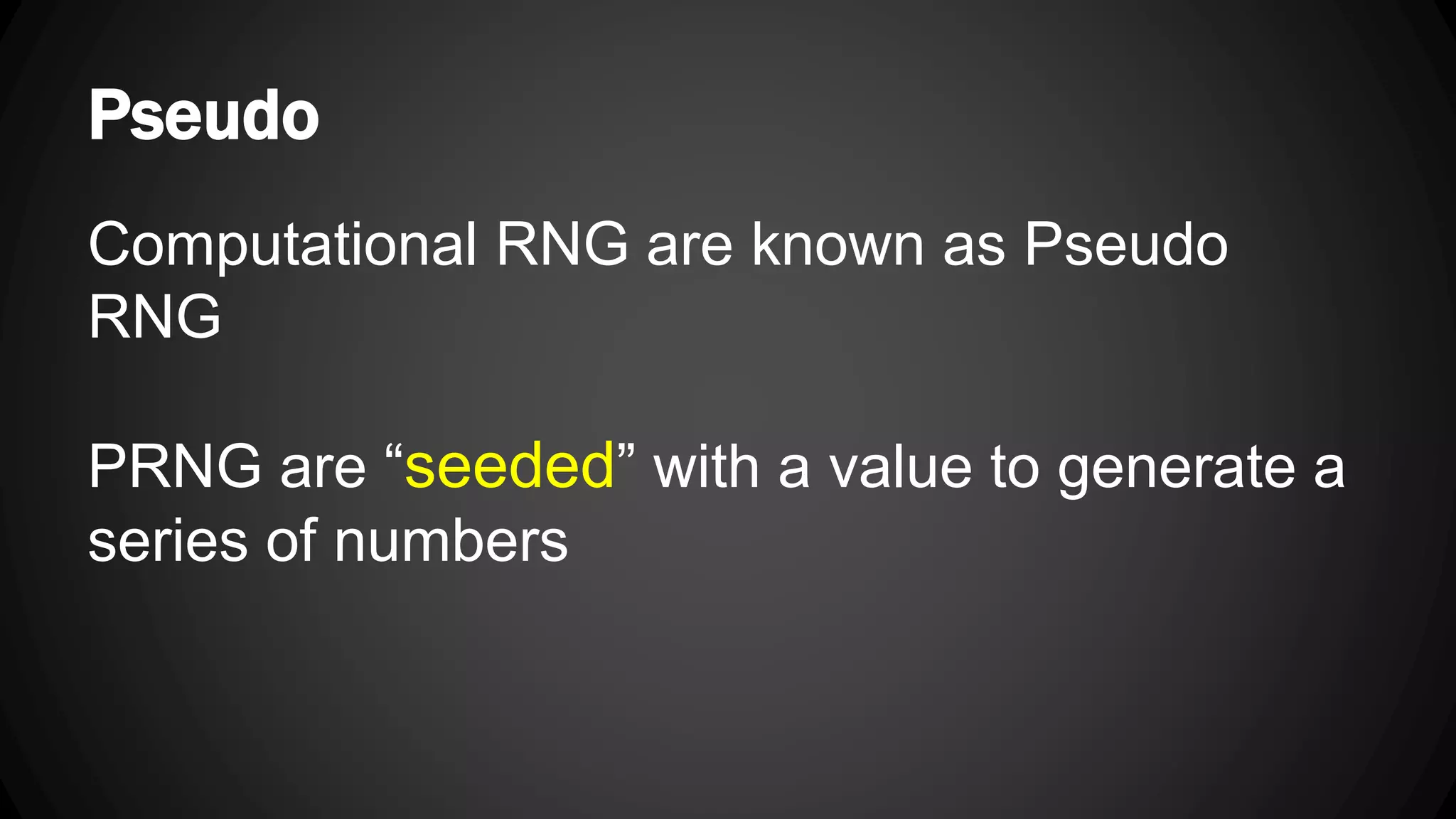 Pseudo Computational RNG are known as Pseudo RNG PRNG are “seeded” with a value to generate a series of numbers 