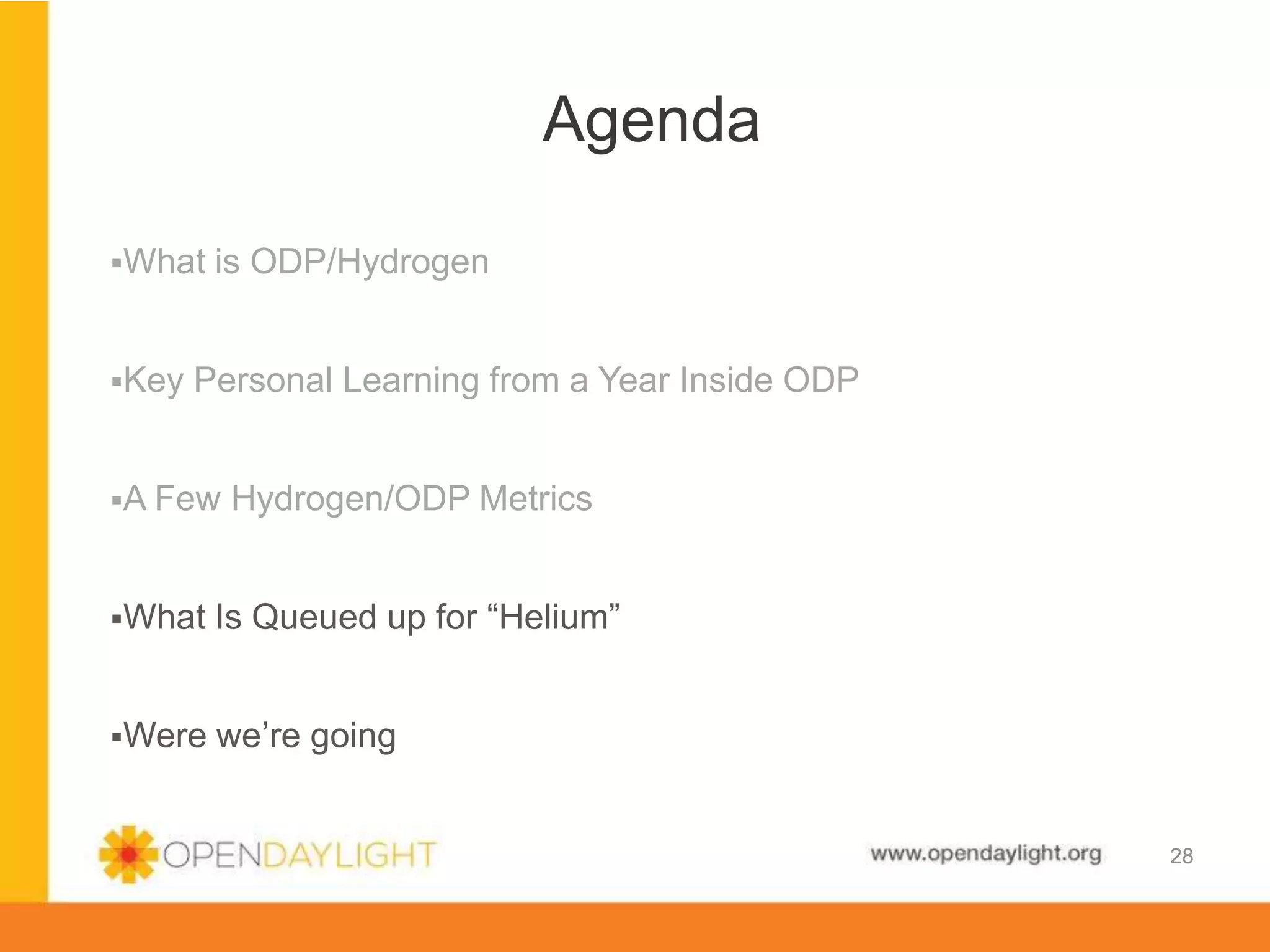 www.opendaylight.org
28
What is ODP/Hydrogen
Key Personal Learning from a Year Inside ODP
A Few Hydrogen/ODP Metrics
What Is Queued up for “Helium”
Were we’re going
Agenda
28
 