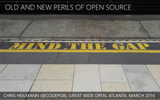 OLD AND NEW PERILS OF OPEN SOURCE
CHRIS HEILMANN (@CODEPO8), GREAT WIDE OPEN, ATLANTA, MARCH 2016
 