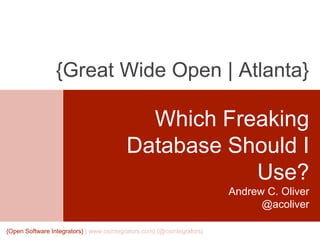 Which Freaking
Database Should I
Use?
Andrew C. Oliver
@acoliver
{Great Wide Open | Atlanta}
{Open Software Integrators} { www.osintegrators.com} {@osintegrators}
 