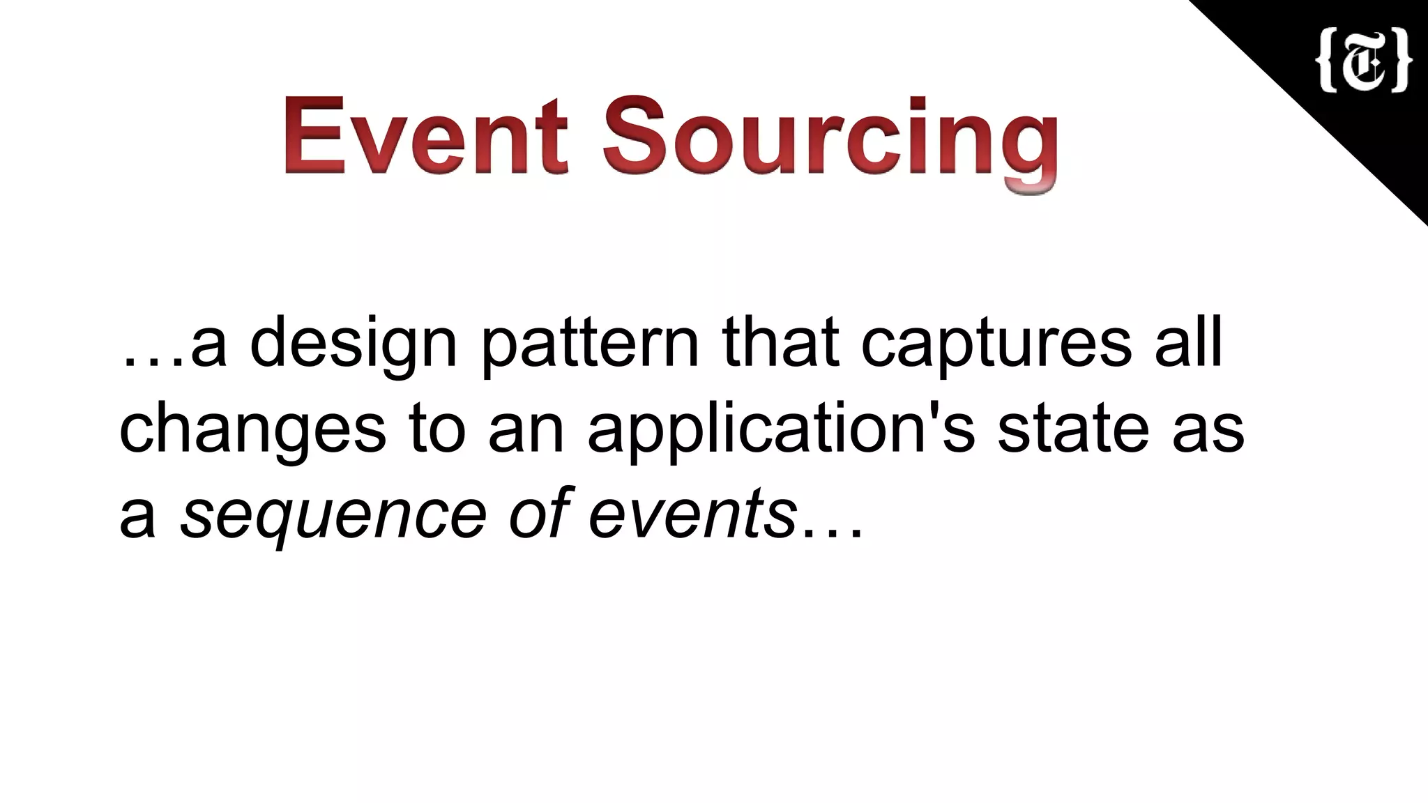 …a design pattern that captures all
changes to an application's state as
a sequence of events…
 