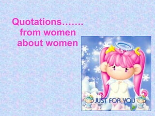 Quotations…….   from women    about women 