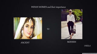 INDIAN WOMEN and their importance
I.NEELA
ANCIENT
TO
MODERN
 