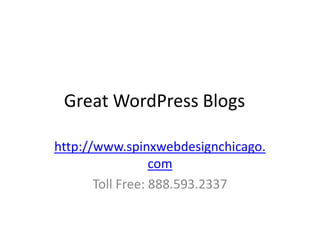 Great WordPress Blogs

http://www.spinxwebdesignchicago.
                  com
       Toll Free: 888.593.2337
 