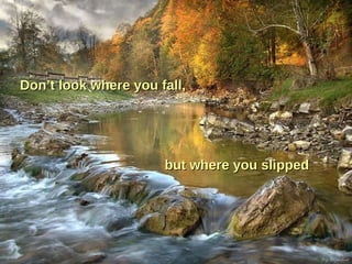 Don’t look where you fall, but where you slipped 