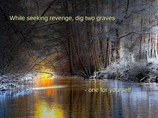 While seeking revenge, dig two graves - one for yourself 