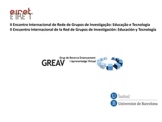 II Encontro Internacional de Rede de Grupos de Investigação: Educação e Tecnologia
II Encuentro Internacional de la Red de Grupos de Investigación: Educación y Tecnología
 