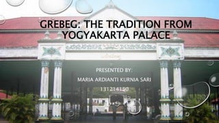 GREBEG: THE TRADITION FROM
YOGYAKARTA PALACE
PRESENTED BY:
MARIA ARDIANTI KURNIA SARI
131214150
 