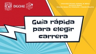 Guía rápida
para elegir
carrera
Universidad Nacional Autónoma de México
Secretaría General
Dirección General de Orientación y Atención Educativa
 