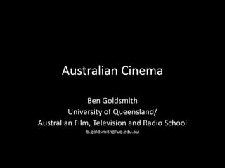 Australian Cinema Ben Goldsmith University of Queensland/ Australian Film, Television and Radio School b.goldsmith@uq.edu.au 