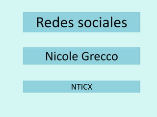 Redes sociales
Nicole Grecco
NTICX
 