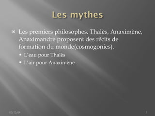 Les premiers philosophes, Thalès, Anaximène, Anaximandre proposent des récits de formation du monde(cosmogonies). L’eau pour Thalès L’air pour Anaximène 02/12/09 