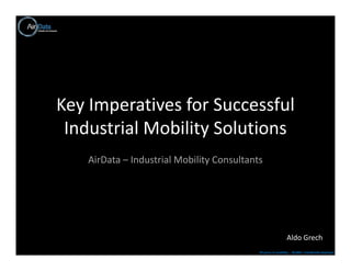 Key Imperatives for Successful
 Industrial Mobility Solutions
    AirData – Industrial Mobility Consultants




                                                              Aldo Grech
                                            30 years in mobility ; 30,000 + handhelds deployed
 