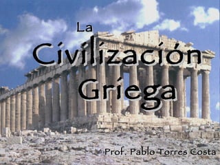 La Civilización Griega Prof. Pablo Torres Costa 