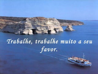 Trabalhe, trabalhe muito a seu favor. 