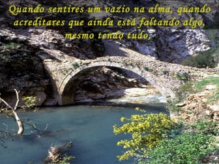 Quando sentires um vazio na alma, quando acreditares que ainda está faltando algo, mesmo tendo tudo,  